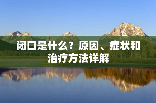 闭口是什么？原因、症状和治疗方法详解