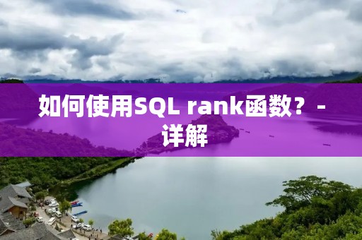 如何使用SQL rank函数?- 详解 如何使用SQL rank函数?- 详解