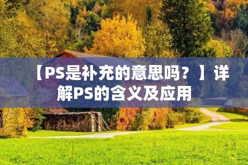 【PS是补充的意思吗?】详解PS的含义及应用 【PS是补充的意思吗?】详解PS的含义及应用