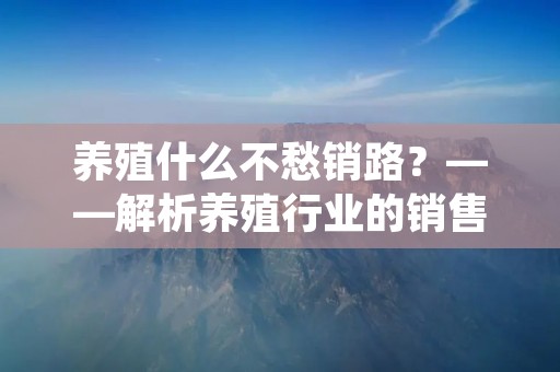 养殖什么不愁销路?——解析养殖行业的销售瓶颈