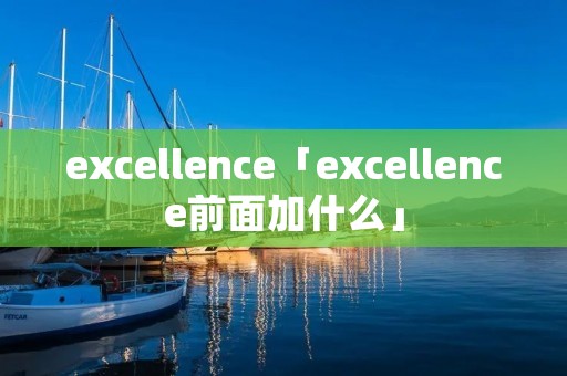 excellence「excellence前面加什么」 excellence「excellence前面加什么」