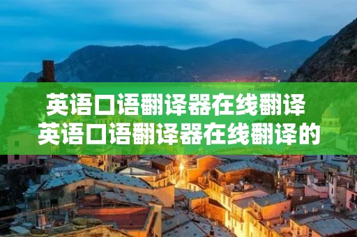 英语口语翻译器在线翻译 英语口语翻译器在线翻译的软件 英语口语翻译器在线翻译 英语口语翻译器在线翻译的软件