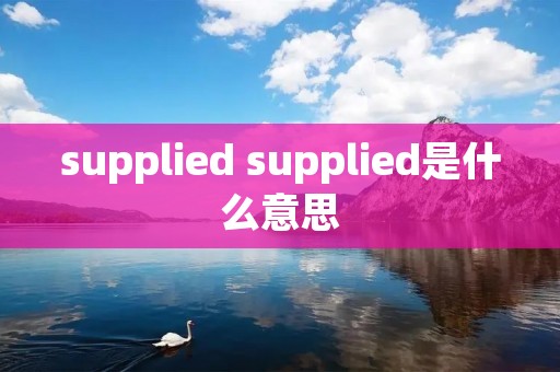 supplied supplied是什么意思