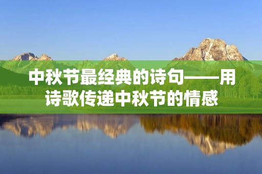 中秋节最经典的诗句——用诗歌传递中秋节的情感