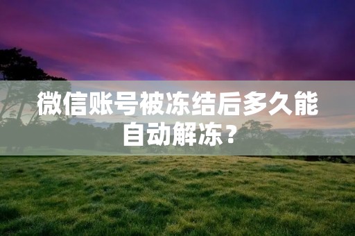 微信账号被冻结后多久能自动解冻？