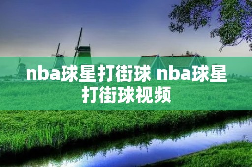 nba球星打街球 nba球星打街球视频
