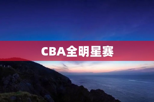 CBA全明星赛：展现中国篮球的风采