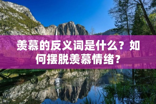 羡慕的反义词是什么?如何摆脱羡慕情绪?
