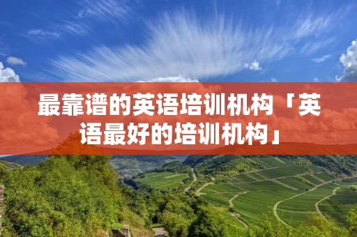 最靠谱的英语培训机构「英语最好的培训机构」