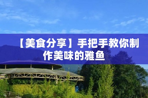 【美食分享】手把手教你制作美味的雅鱼