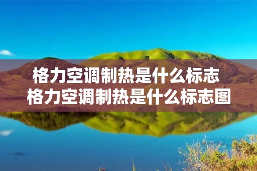 格力空调制热是什么标志 格力空调制热是什么标志图 格力空调制热是什么标志 格力空调制热是什么标志图