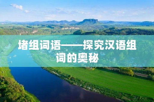 堵组词语——探究汉语组词的奥秘 堵组词语——探究汉语组词的奥秘