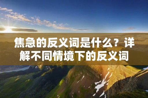 焦急的反义词是什么?详解不同情境下的反义词