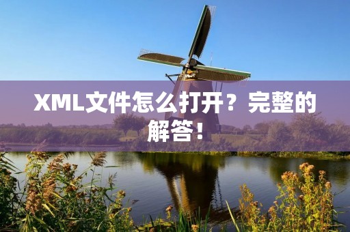 XML文件怎么打开？完整的解答！