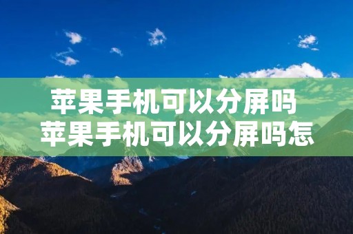苹果手机可以分屏吗 苹果手机可以分屏吗怎么分屏