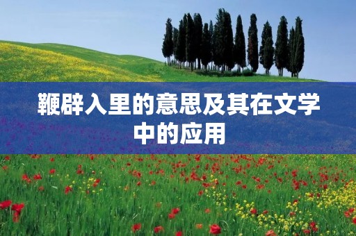 鞭辟入里的意思及其在文学中的应用