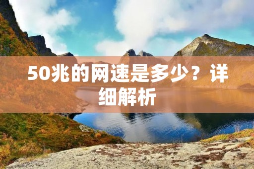 50兆的网速是多少?详细解析 50兆的网速是多少?详细解析