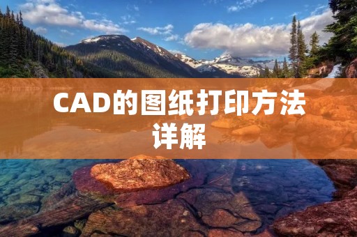 CAD的图纸打印方法详解 CAD的图纸打印方法详解