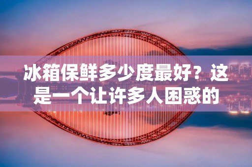 冰箱保鲜多少度最好?这是一个让许多人困惑的问题。在我们的日常生活中,冰箱已经成为了不可或缺的一部分。它可以帮助我们保存食物,保持它们的新鲜和营养价值。但是,如果你不知道冰箱保鲜的最佳温度,你可能会浪费很多食物,甚至会对你和你的家人的健康造成风险。在本文中,我们将探讨冰箱保鲜的最佳温度是多少,以及如何调整冰箱以达到最佳效果。 冰箱保鲜多少度最好?这是一个让许多人困惑的问题。在我们的日常生活中,冰箱已经成为了不可或缺的一部分。它可以帮助我们保存食物,保持它们的新鲜和营养价值。但是,如果你不知道冰箱保鲜的最佳温度,你可能会浪费很多食物,甚至会对你和你的家人的健康造成风险。在本文中,我们将探讨冰箱保鲜的最佳温度是多少,以及如何调整冰箱以达到最佳效果。