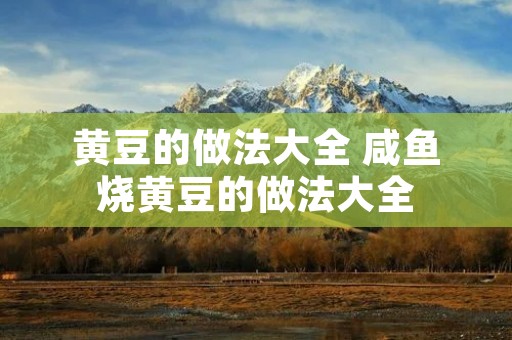黄豆的做法大全 咸鱼烧黄豆的做法大全 黄豆的做法大全 咸鱼烧黄豆的做法大全