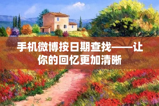 手机微博按日期查找——让你的回忆更加清晰