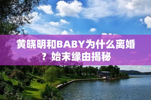 黄晓明和BABY为什么离婚?始末缘由揭秘