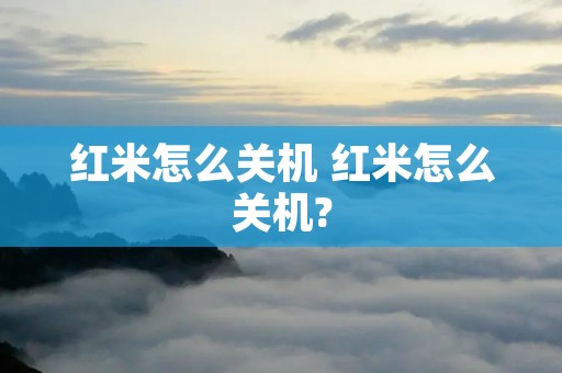 红米怎么关机 红米怎么关机?