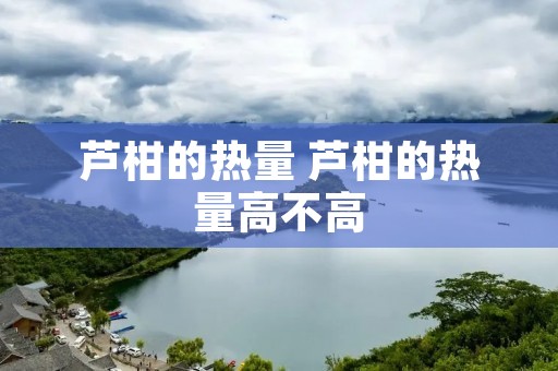 芦柑的热量 芦柑的热量高不高