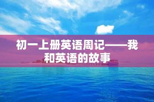 初一上册英语周记——我和英语的故事 初一上册英语周记——我和英语的故事