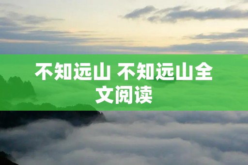 不知远山 不知远山全文阅读 不知远山 不知远山全文阅读