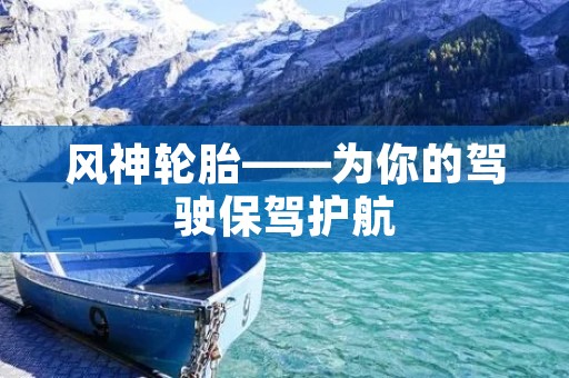 风神轮胎——为你的驾驶保驾护航 风神轮胎——为你的驾驶保驾护航