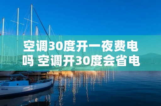 空调30度开一夜费电吗 空调开30度会省电吗