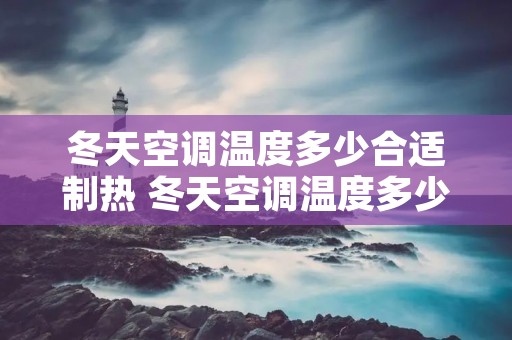 冬天空调温度多少合适制热 冬天空调温度多少合适制热符号 冬天空调温度多少合适制热 冬天空调温度多少合适制热符号