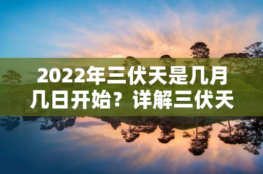 2022年三伏天是几月几日开始?详解三伏天的特点和应对措施