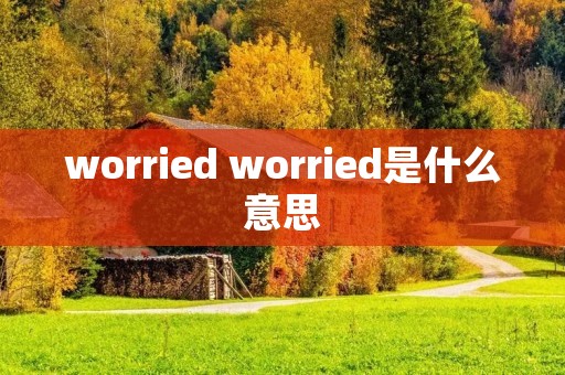 worried worried是什么意思