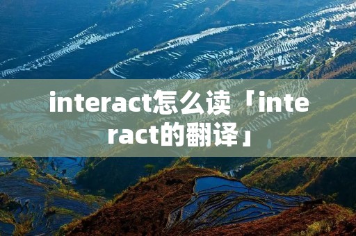 interact怎么读「interact的翻译」
