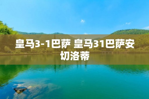 皇马3-1巴萨 皇马31巴萨安切洛蒂