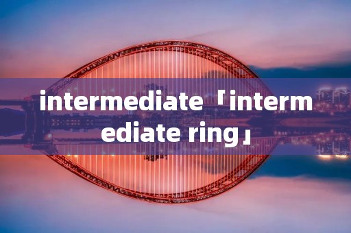 intermediate「intermediate ring」 intermediate「intermediate ring」