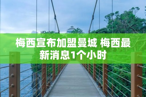 梅西宣布加盟曼城 梅西最新消息1个小时