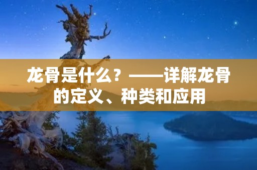 龙骨是什么?——详解龙骨的定义、种类和应用 龙骨是什么?——详解龙骨的定义、种类和应用