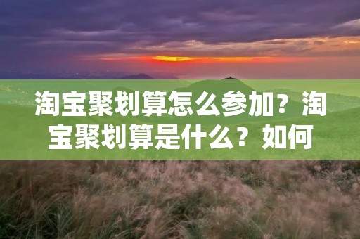 淘宝聚划算怎么参加?淘宝聚划算是什么?如何参与淘宝聚划算?这是很多淘友们常常问的问题。在这里,小编为大家详细介绍淘宝聚划算的相关信息和参加方法。