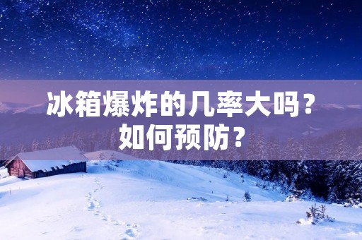 冰箱爆炸的几率大吗？如何预防？