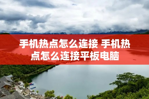 手机热点怎么连接 手机热点怎么连接平板电脑 手机热点怎么连接 手机热点怎么连接平板电脑