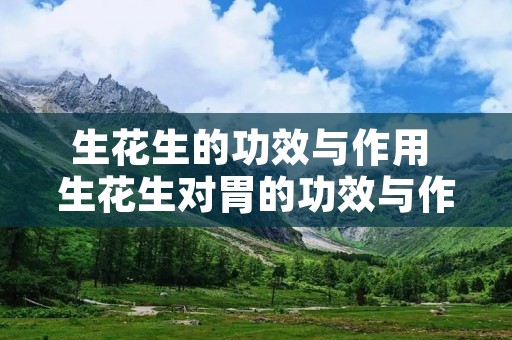 生花生的功效与作用 生花生对胃的功效与作用 生花生的功效与作用 生花生对胃的功效与作用