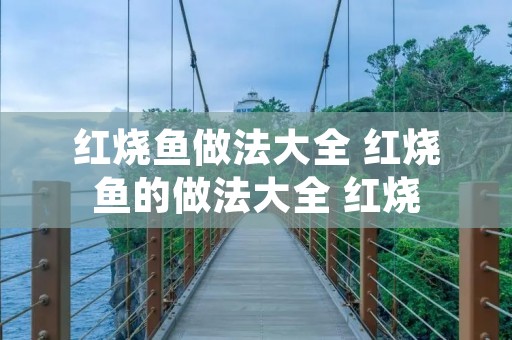 红烧鱼做法大全 红烧鱼的做法大全 红烧 红烧鱼做法大全 红烧鱼的做法大全 红烧