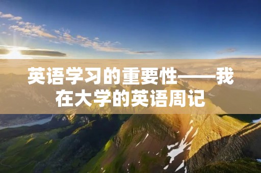 英语学习的重要性——我在大学的英语周记 英语学习的重要性——我在大学的英语周记