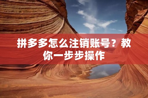 拼多多怎么注销账号?教你一步步操作 拼多多怎么注销账号?教你一步步操作
