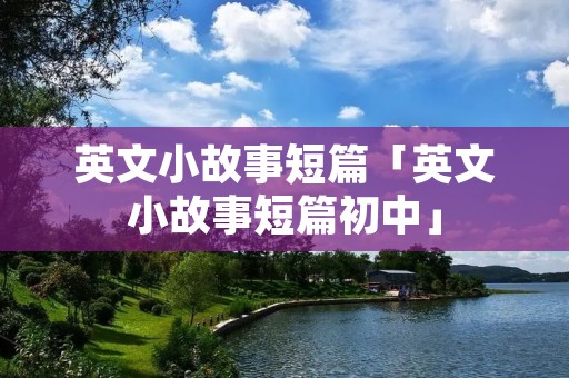 英文小故事短篇「英文小故事短篇初中」