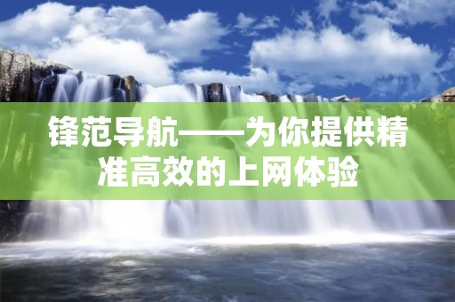 锋范导航——为你提供精准高效的上网体验 锋范导航——为你提供精准高效的上网体验