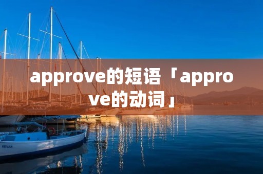 approve的短语「approve的动词」